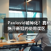 Paxlovid被神化?真相揭开新冠药使用误区(图1) Paxlovid被神化?真相揭开新冠药使用误区(图1)