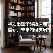 华为出售荣耀给深圳智信新，未来如何发展？（图3）