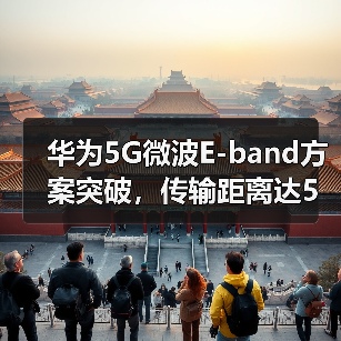 华为5G微波E-band方案突破，传输距离达5公里（图3）