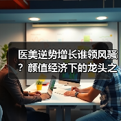 医美逆势增长谁领风骚?颜值经济下的龙头之争(图4) 医美逆势增长谁领风骚?颜值经济下的龙头之争(图4)