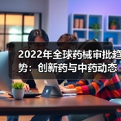 2022年全球药械审批趋势:创新药与中药动态解析(图1) 2022年全球药械审批趋势:创新药与中药动态解析(图1)