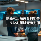创新药出海遇专利狙击,NASH领域竞争为何愈演愈烈?(图1) 创新药出海遇专利狙击,NASH领域竞争为何愈演愈烈?(图1)