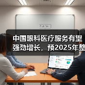 中国眼科医疗服务有望强劲增长,预2025年整体市场超2500亿(图4) 中国眼科医疗服务有望强劲增长,预2025年整体市场超2500亿(图4)