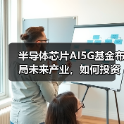 半导体芯片AI5G基金布局未来产业，如何投资？（图4）