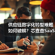 供应链数字化转型难题如何破解?芯查查SaaS系统赋能行业变革(图2) 供应链数字化转型难题如何破解?芯查查SaaS系统赋能行业变革(图2)