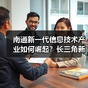 南通新一代信息技术产业如何崛起?长三角新引擎的布局与机遇(图2) 南通新一代信息技术产业如何崛起?长三角新引擎的布局与机遇(图2)