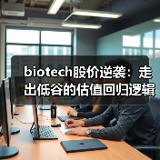 biotech股价逆袭:走出低谷的估值回归逻辑(图1) biotech股价逆袭:走出低谷的估值回归逻辑(图1)