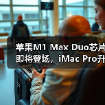 苹果M1 Max Duo芯片即将登场，iMac Pro升级引期待？（图2）