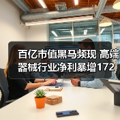 百亿市值黑马频现 高端器械行业净利暴增172%(图1) 百亿市值黑马频现 高端器械行业净利暴增172%(图1)