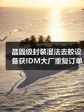 晶圆级封装湿法去胶设备获IDM大厂重复订单（图1）