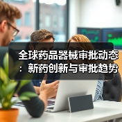 全球药品器械审批动态：新药创新与审批趋势全解析（图2）