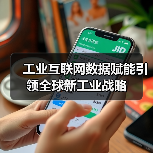工业互联网数据赋能引领全球新工业战略(图1) 工业互联网数据赋能引领全球新工业战略(图1)
