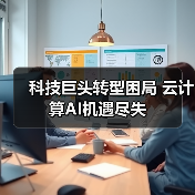 科技巨头转型困局 云计算AI机遇尽失(图1) 科技巨头转型困局 云计算AI机遇尽失(图1)