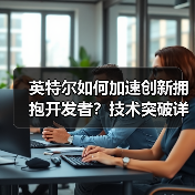 英特尔如何加速创新拥抱开发者?技术突破详解(图1) 英特尔如何加速创新拥抱开发者?技术突破详解(图1)