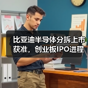 比亚迪半导体分拆上市获准，创业板IPO进程推进（图1）