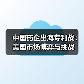 中国药企出海专利战:美国市场博弈与挑战(图1) 中国药企出海专利战:美国市场博弈与挑战(图1)