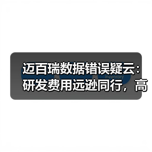 迈百瑞数据错误疑云:研发费用远逊同行,高管密集离职引担忧(图1) 迈百瑞数据错误疑云:研发费用远逊同行,高管密集离职引担忧(图1)