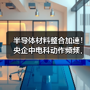 半导体材料整合加速！央企中电科动作频频，凤凰光学将入局？（图3）
