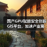 国产GPU赋能安全创新GIS平台,加速产业高质量发展(图1) 国产GPU赋能安全创新GIS平台,加速产业高质量发展(图1)
