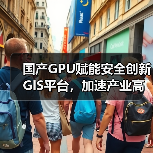 国产GPU赋能安全创新GIS平台,加速产业高质量发展(图3) 国产GPU赋能安全创新GIS平台,加速产业高质量发展(图3)