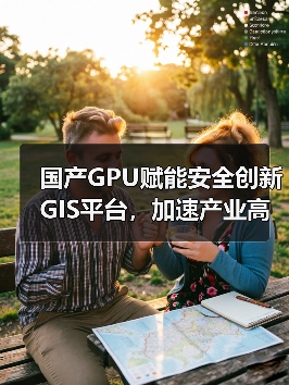 国产GPU赋能安全创新GIS平台,加速产业高质量发展(图2) 国产GPU赋能安全创新GIS平台,加速产业高质量发展(图2)