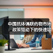中国抗体偶联药物市场:政策驱动下的快速增长与机遇(图1) 中国抗体偶联药物市场:政策驱动下的快速增长与机遇(图1)