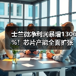 士兰微净利润暴增1306%!芯片产能全面扩张引关注(图4) 士兰微净利润暴增1306%!芯片产能全面扩张引关注(图4)