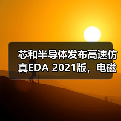 芯和半导体发布高速仿真EDA 2021版,电磁场加速求解器与云平台仿真技术突破(图1) 芯和半导体发布高速仿真EDA 2021版,电磁场加速求解器与云平台仿真技术突破(图1)