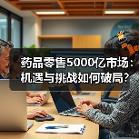 药品零售5000亿市场：机遇与挑战如何破局？（图4）