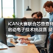 iCAN大赛联合芯查查杯启动电子技术挑战赛 聚焦中国芯人才培养（图1）