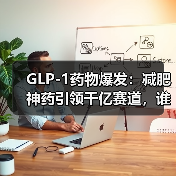 GLP-1药物爆发：减肥神药引领千亿赛道，谁将称王？（图1）