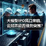 大模型IPO风口来临，云知声能否借势突围？（图2）