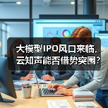 大模型IPO风口来临，云知声能否借势突围？（图1）