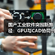国产工业软件突围新路径：GPU与CAD协同创新生态（图3）
