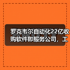 罗克韦尔自动化22亿收购软件即服务公司，工业制造如何实现效率跃升？（图2）