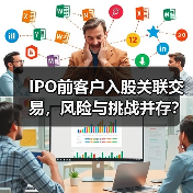 IPO前客户入股关联交易,风险与挑战并存?(图1) IPO前客户入股关联交易,风险与挑战并存?(图1)