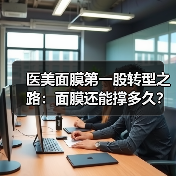 医美面膜第一股转型之路:面膜还能撑多久?(图1) 医美面膜第一股转型之路:面膜还能撑多久?(图1)
