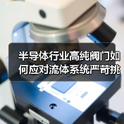 半导体行业高纯阀门如何应对流体系统严苛挑战(图3) 半导体行业高纯阀门如何应对流体系统严苛挑战(图3)