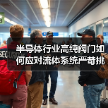 半导体行业高纯阀门如何应对流体系统严苛挑战(图4) 半导体行业高纯阀门如何应对流体系统严苛挑战(图4)