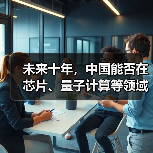 未来十年,中国能否在芯片、量子计算等领域实现重大突破?(图1) 未来十年,中国能否在芯片、量子计算等领域实现重大突破?(图1)