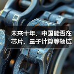 未来十年,中国能否在芯片、量子计算等领域实现重大突破?(图4) 未来十年,中国能否在芯片、量子计算等领域实现重大突破?(图4)