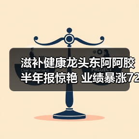 滋补健康龙头东阿阿胶半年报惊艳 业绩暴涨72%(图4) 滋补健康龙头东阿阿胶半年报惊艳 业绩暴涨72%(图4)