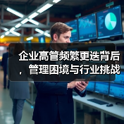 企业高管频繁更迭背后，管理困境与行业挑战何在？（图1）