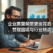 企业高管频繁更迭背后，管理困境与行业挑战何在？（图4）