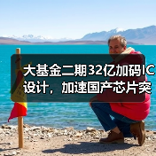 大基金二期32亿加码IC设计,加速国产芯片突围?(图1) 大基金二期32亿加码IC设计,加速国产芯片突围?(图1)