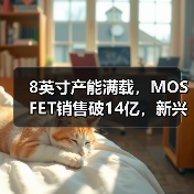 8英寸产能满载,MOSFET销售破14亿,新兴应用领域如何布局?(图3) 8英寸产能满载,MOSFET销售破14亿,新兴应用领域如何布局?(图3)