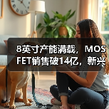 8英寸产能满载,MOSFET销售破14亿,新兴应用领域如何布局?(图4) 8英寸产能满载,MOSFET销售破14亿,新兴应用领域如何布局?(图4)