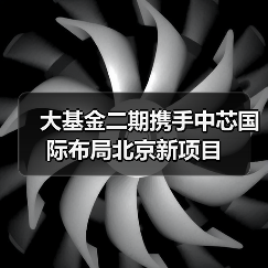 大基金二期携手中芯国际布局北京新项目(图4) 大基金二期携手中芯国际布局北京新项目(图4)