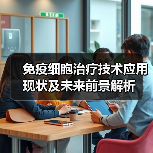 免疫细胞治疗技术应用现状及未来前景解析（图4）