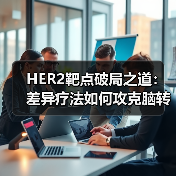 HER2靶点破局之道:差异疗法如何攻克脑转移难题(图3) HER2靶点破局之道:差异疗法如何攻克脑转移难题(图3)